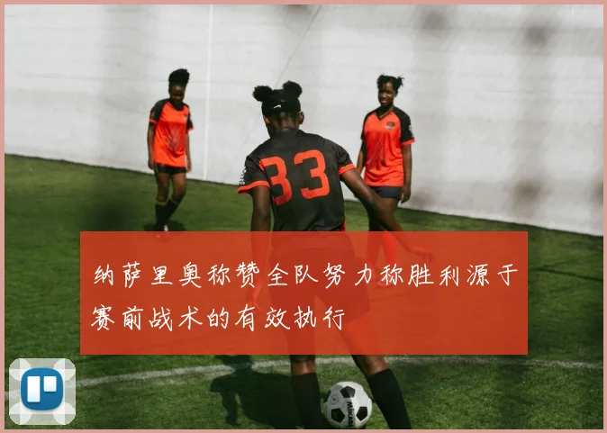 纳萨里奥称赞全队努力称胜利源于赛前战术的有效执行