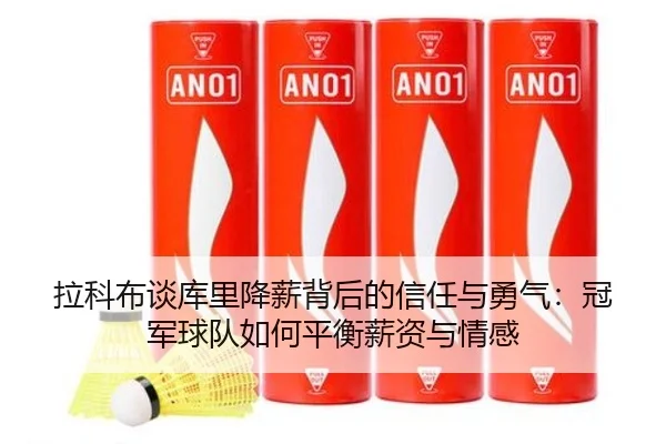拉科布谈库里降薪背后的信任与勇气：冠军球队如何平衡薪资与情感